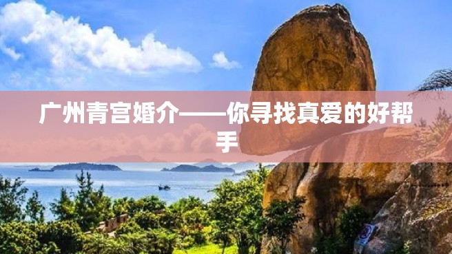 广州青宫婚介——你寻找真爱的好帮手