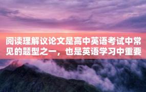 阅读理解议论文是高中英语考试中常见的题型之一，也是英语学习中重要的阅读能力。对于学生来说，如何阅读理解议论文是一个需要掌握的技能。本文将介绍如何阅读理解议论文。