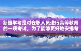 新疆学考是对在职人员进行高等教育的一项考试，为了能够更好地安排考试，在考生报名之后需要有一个有效的安排和规划。下面，我们就来详细了解一下关于新疆学考如何安排的问题。