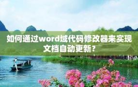 如何通过word域代码修改器来实现文档自动更新？