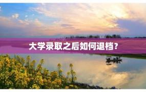 大学录取之后如何退档？