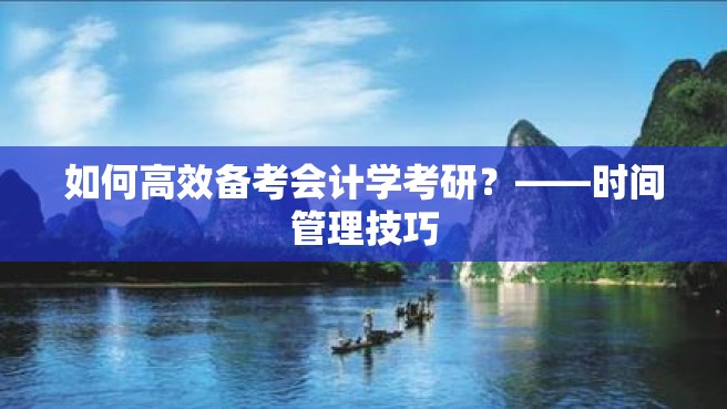 如何高效备考会计学考研？——时间管理技巧