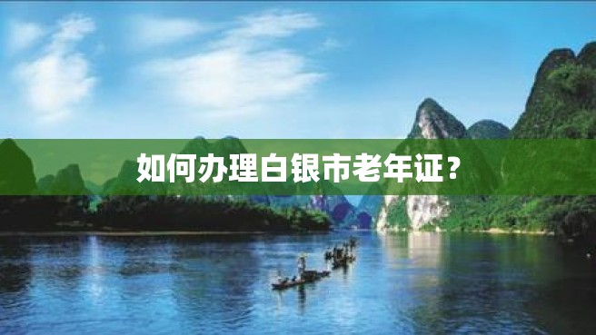 如何办理白银市老年证？