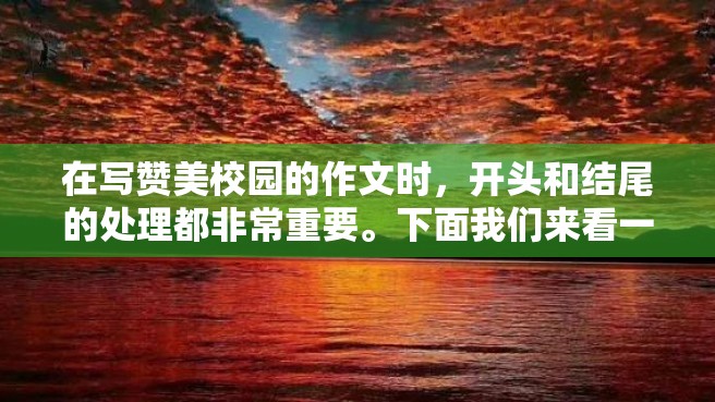 在写赞美校园的作文时，开头和结尾的处理都非常重要。下面我们来看一下如何写好赞美校园的作文开头和结尾。