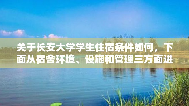 关于长安大学学生住宿条件如何，下面从宿舍环境、设施和管理三方面进行介绍。