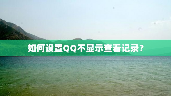 如何设置QQ不显示查看记录？