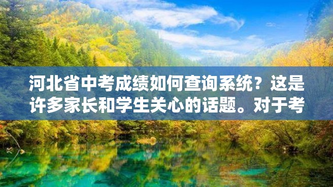 河北省中考成绩如何查询系统？这是许多家长和学生关心的话题。对于考生来说，中考成绩是至关重要的。在这篇文章中，我们将介绍如何查询河北省中考成绩。