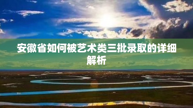 安徽省如何被艺术类三批录取的详细解析