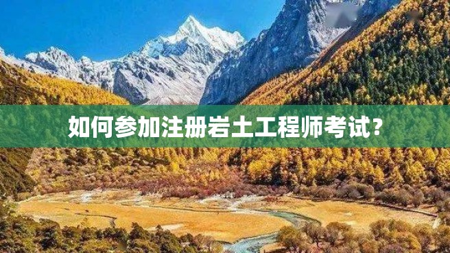 如何参加注册岩土工程师考试？