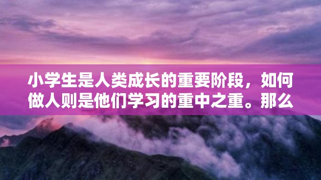 小学生是人类成长的重要阶段，如何做人则是他们学习的重中之重。那么，小学生应该怎样做人呢？