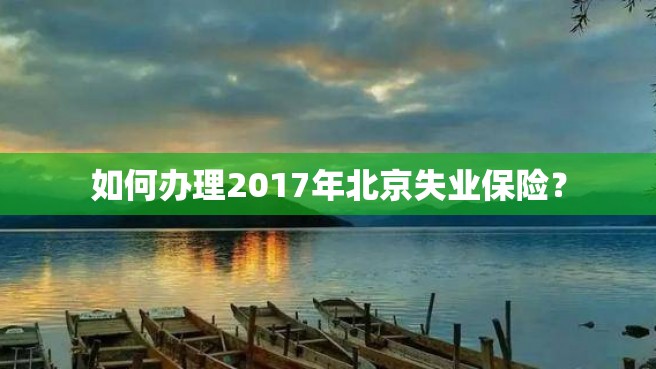 如何办理2017年北京失业保险？