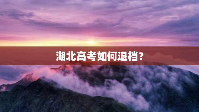 湖北高考如何退档？