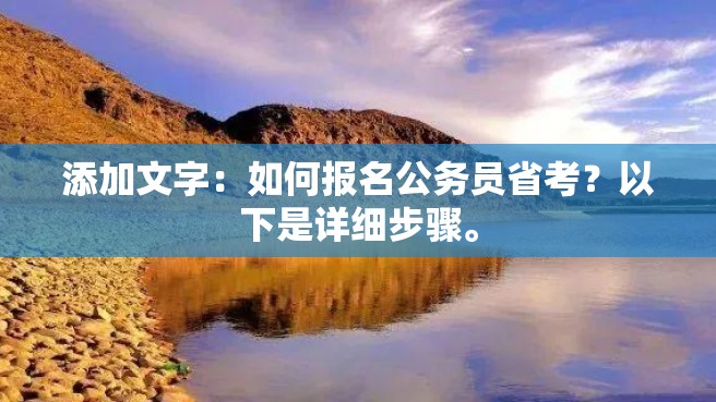 添加文字：如何报名公务员省考？以下是详细步骤。