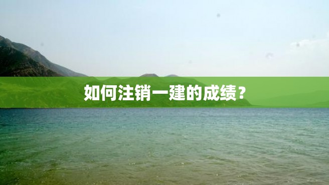 如何注销一建的成绩？