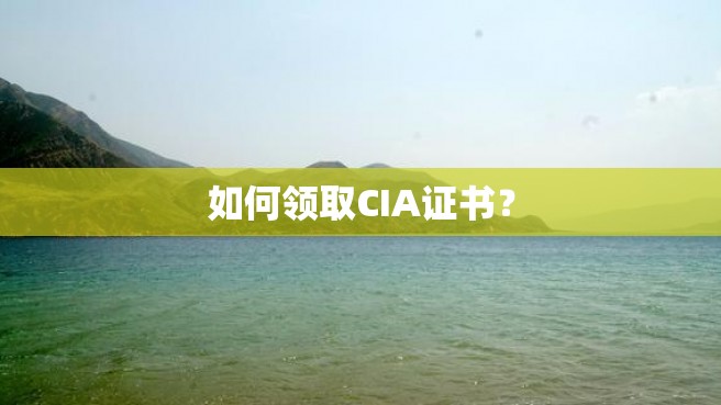 如何领取CIA证书？