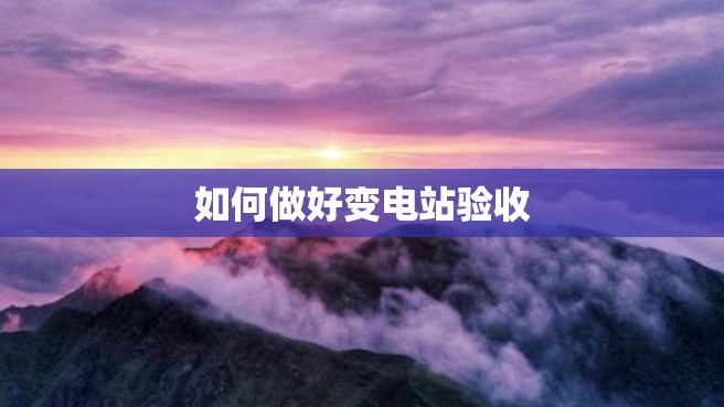 如何做好变电站验收