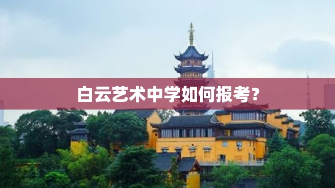 白云艺术中学如何报考？