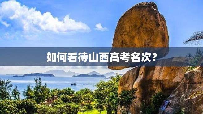 如何看待山西高考名次？