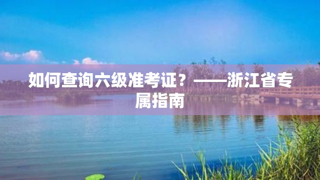 如何查询六级准考证？——浙江省专属指南