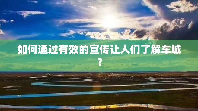 如何通过有效的宣传让人们了解车城？