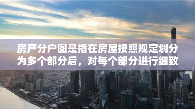 房产分户图是指在房屋按照规定划分为多个部分后，对每个部分进行细致勘测、标注，并制作出来的具有法律效力的图纸。本文将介绍房产分户图的制作方法和注意事项。