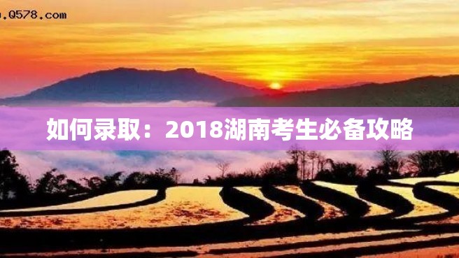 如何录取：2018湖南考生必备攻略