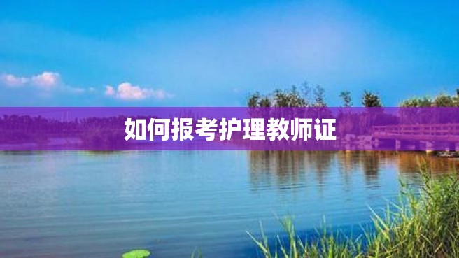 如何报考护理教师证