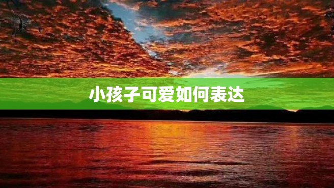 小孩孑可爱如何表达