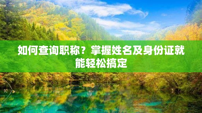 如何查询职称？掌握姓名及身份证就能轻松搞定