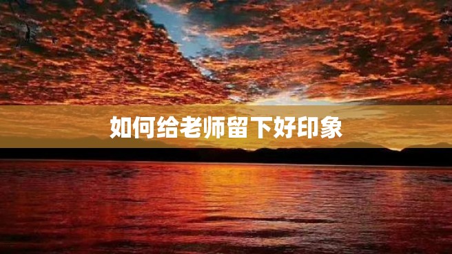 如何给老师留下好印象