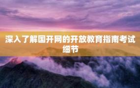 深入了解国开网的开放教育指南考试细节