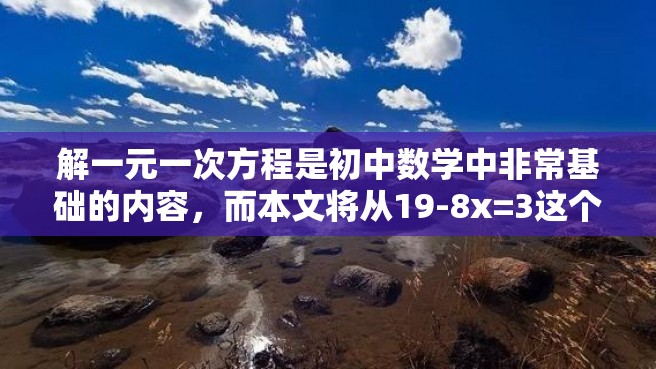 解一元一次方程是初中数学中非常基础的内容，而本文将从19-8x=3这个简单例子入手，介绍如何解一元一次方程，帮助大家巩固掌握这一知识点。