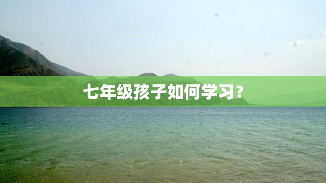 七年级孩子如何学习？