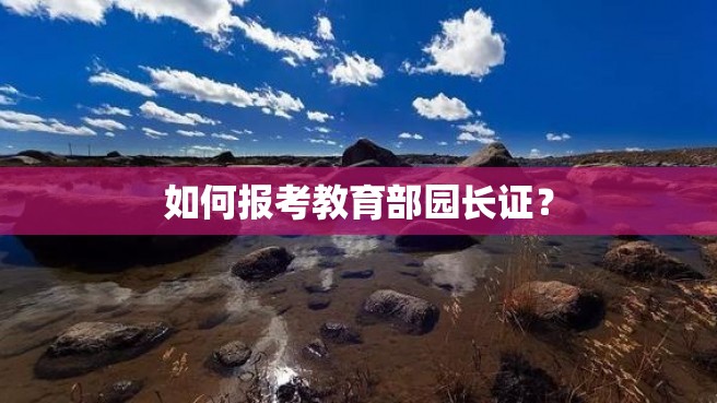 如何报考教育部园长证？