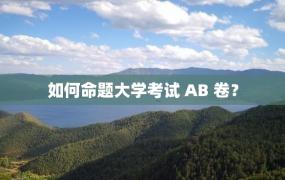 如何命题大学考试 AB 卷？