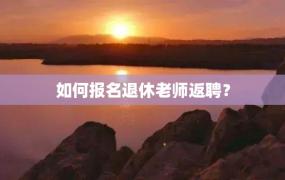 如何报名退休老师返聘？