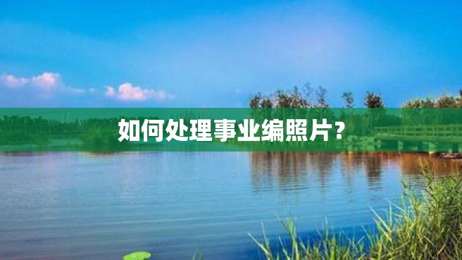 如何处理事业编照片？