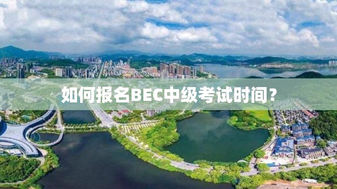 如何报名BEC中级考试时间？