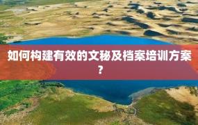 如何构建有效的文秘及档案培训方案？