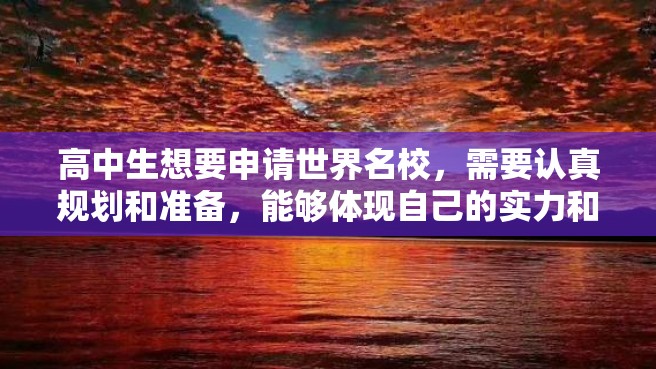 高中生想要申请世界名校，需要认真规划和准备，能够体现自己的实力和个性。以下是一些申请世界名校的经验和建议。