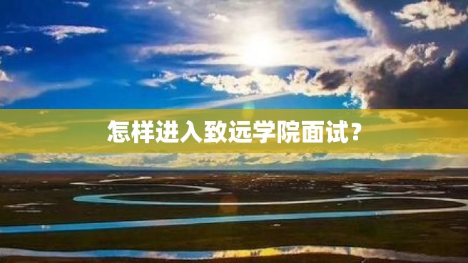 怎样进入致远学院面试？