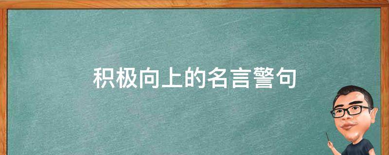 鼓励人艰苦奋斗积极向上的名言警句(鼓励人的名言名句有哪些)