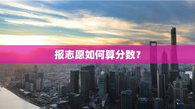 报志愿如何算分数？