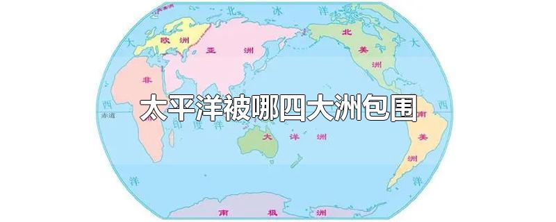 太平洋被哪四大洲包围?(太平洋被几个洲包围)