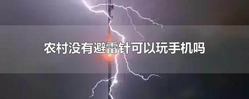 农村没有避雷针可以玩手机吗(打雷不能玩手机吗)