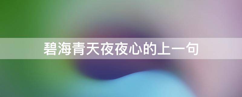 碧海青天夜夜心的上一句是啥?(碧海青天夜夜心的上一句诗是什么)