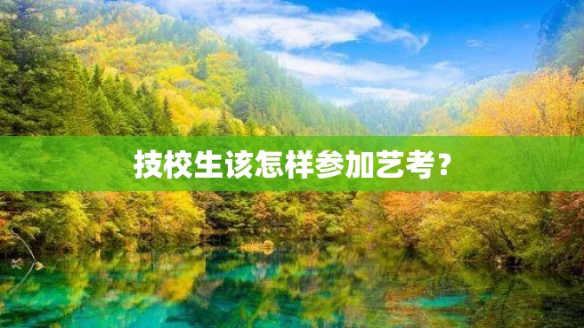 技校生该怎样参加艺考？