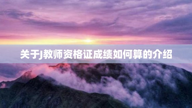 关于J教师资格证成绩如何算的介绍