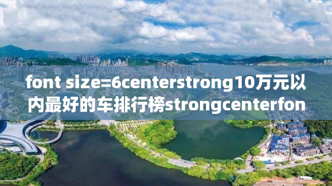 font size=6centerstrong10万元以内最好的车排行榜strongcenterfont