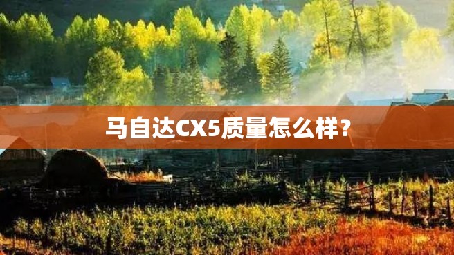 马自达CX5质量怎么样？